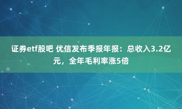 证券etf股吧 优信发布季报年报：总收入3.2亿元，全年毛利率涨5倍