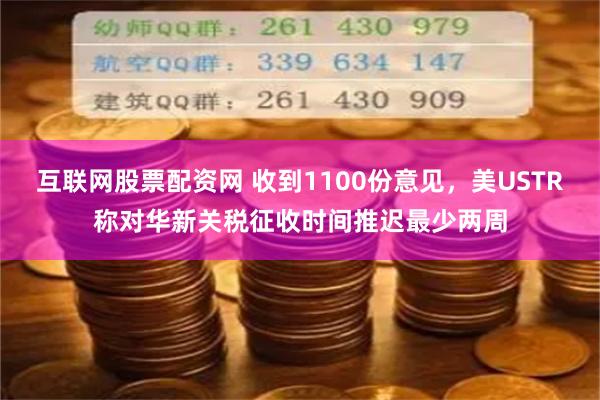 互联网股票配资网 收到1100份意见，美USTR称对华新关税征收时间推迟最少两周