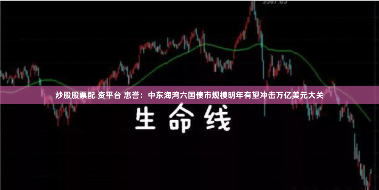 炒股股票配 资平台 惠誉：中东海湾六国债市规模明年有望冲击万亿美元大关
