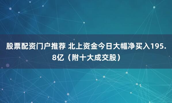 股票配资门户推荐 北上资金今日大幅净买入195.8亿（附十大成交股）