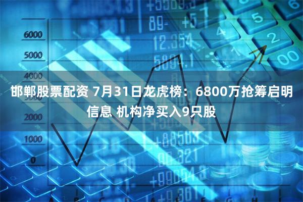 邯郸股票配资 7月31日龙虎榜：6800万抢筹启明信息 机构净买入9只股