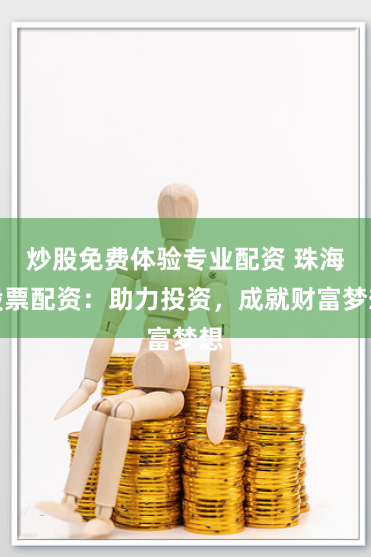 炒股免费体验专业配资 珠海股票配资：助力投资，成就财富梦想