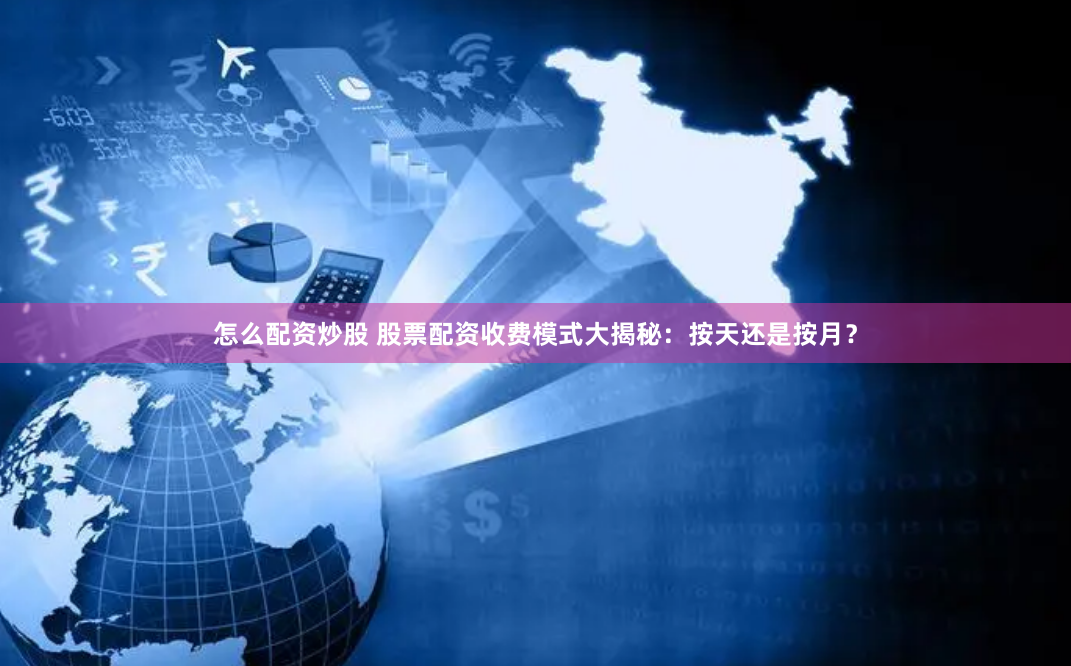 怎么配资炒股 股票配资收费模式大揭秘：按天还是按月？