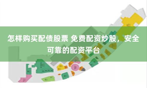 怎样购买配债股票 免费配资炒股，安全可靠的配资平台