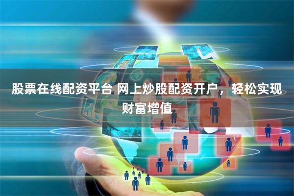股票在线配资平台 网上炒股配资开户，轻松实现财富增值