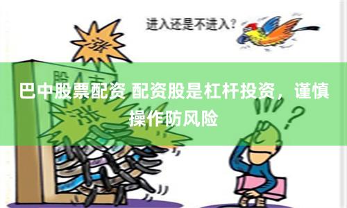 巴中股票配资 配资股是杠杆投资，谨慎操作防风险
