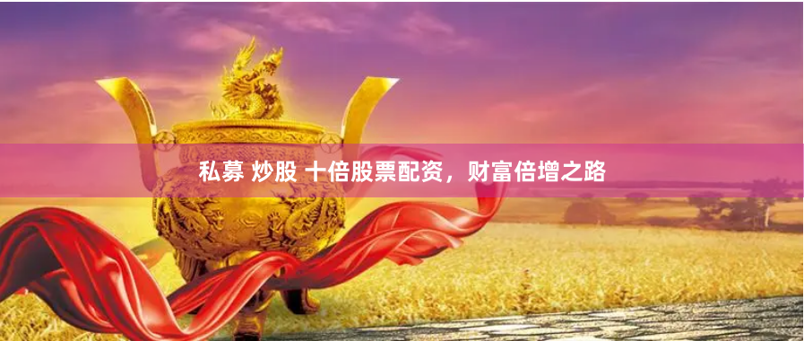 私募 炒股 十倍股票配资，财富倍增之路