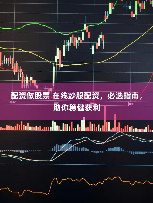 配资做股票 在线炒股配资，必选指南，助你稳健获利