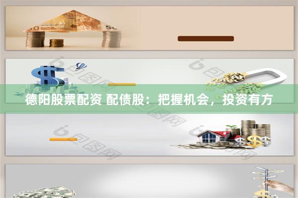 德阳股票配资 配债股：把握机会，投资有方
