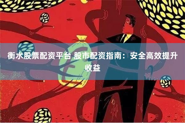 衡水股票配资平台 股市配资指南：安全高效提升收益
