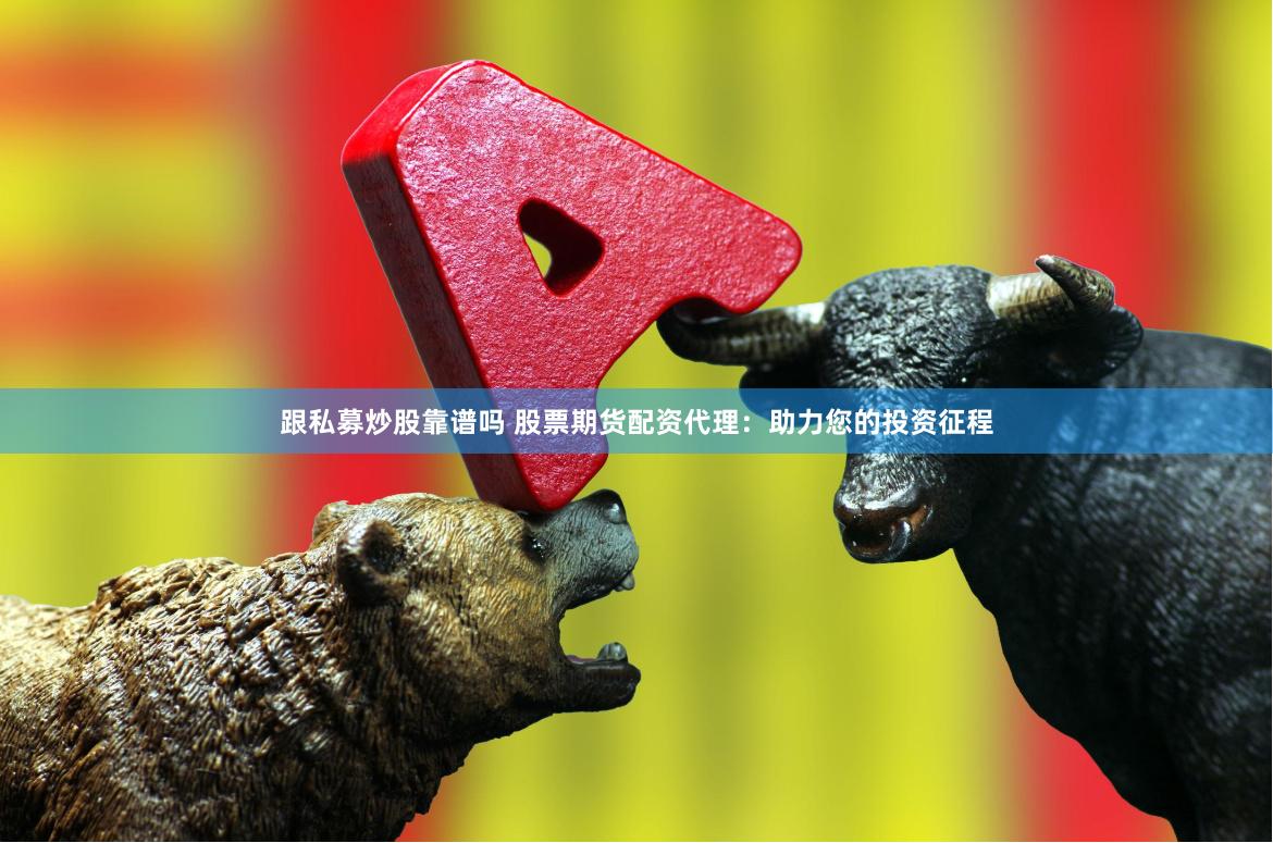 跟私募炒股靠谱吗 股票期货配资代理：助力您的投资征程