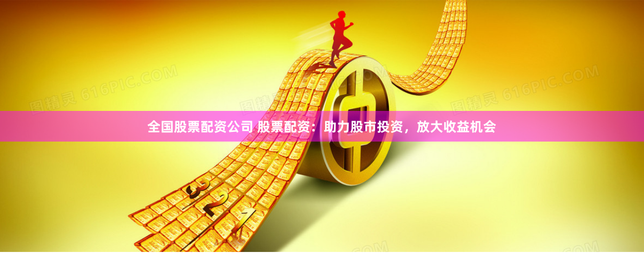 全国股票配资公司 股票配资：助力股市投资，放大收益机会