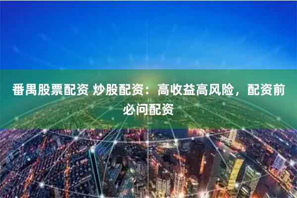 番禺股票配资 炒股配资：高收益高风险，配资前必问配资