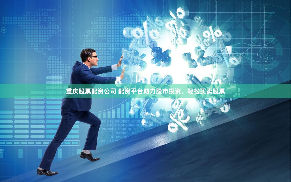 重庆股票配资公司 配资平台助力股市投资，轻松买卖股票