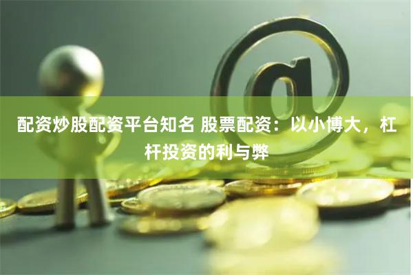 配资炒股配资平台知名 股票配资：以小博大，杠杆投资的利与弊