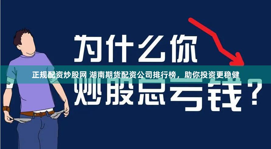 正规配资炒股网 湖南期货配资公司排行榜，助你投资更稳健