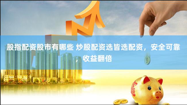 股指配资股市有哪些 炒股配资选皆选配资，安全可靠，收益翻倍