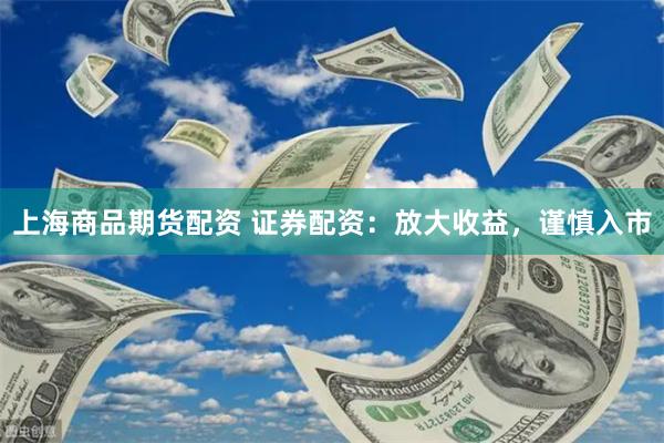 上海商品期货配资 证券配资：放大收益，谨慎入市