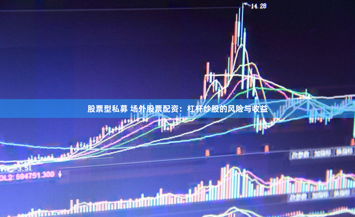 股票型私募 场外股票配资：杠杆炒股的风险与收益