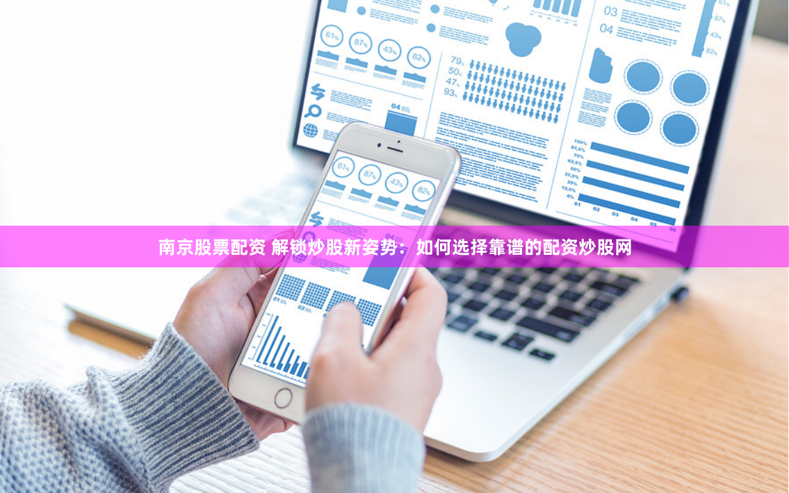 南京股票配资 解锁炒股新姿势：如何选择靠谱的配资炒股网