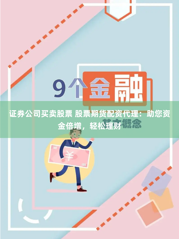 证券公司买卖股票 股票期货配资代理：助您资金倍增，轻松理财