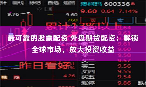最可靠的股票配资 外盘期货配资：解锁全球市场，放大投资收益