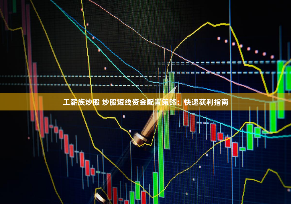 工薪族炒股 炒股短线资金配置策略：快速获利指南