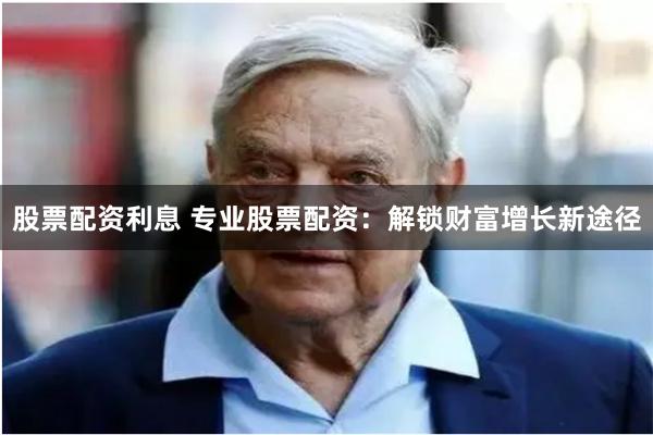 股票配资利息 专业股票配资：解锁财富增长新途径