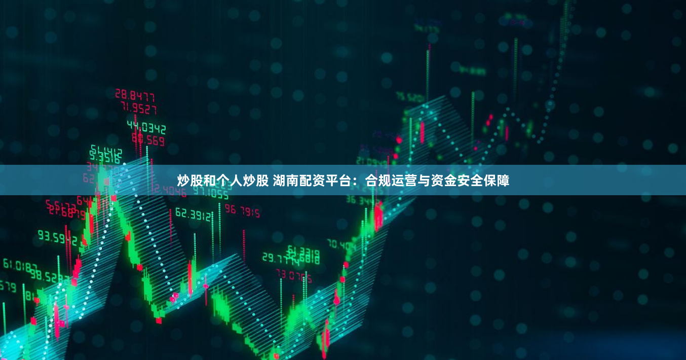 炒股和个人炒股 湖南配资平台：合规运营与资金安全保障