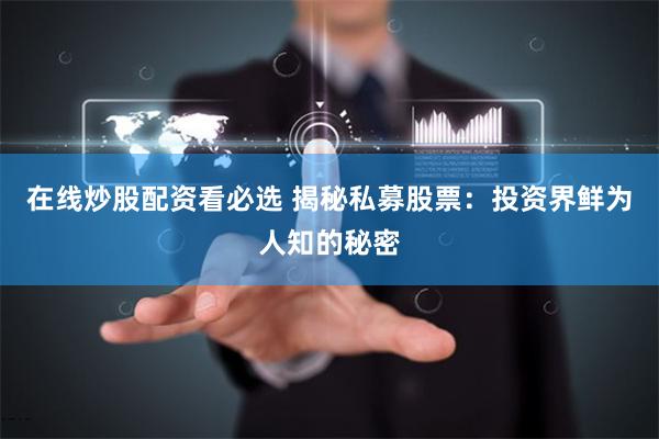 在线炒股配资看必选 揭秘私募股票：投资界鲜为人知的秘密