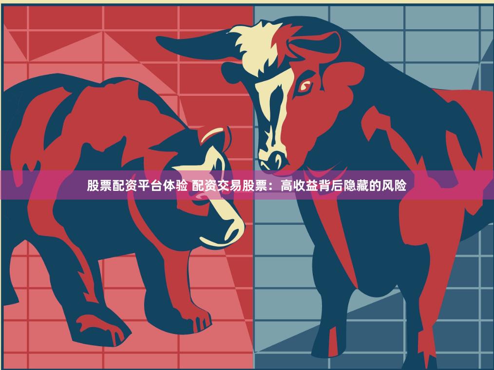 股票配资平台体验 配资交易股票：高收益背后隐藏的风险