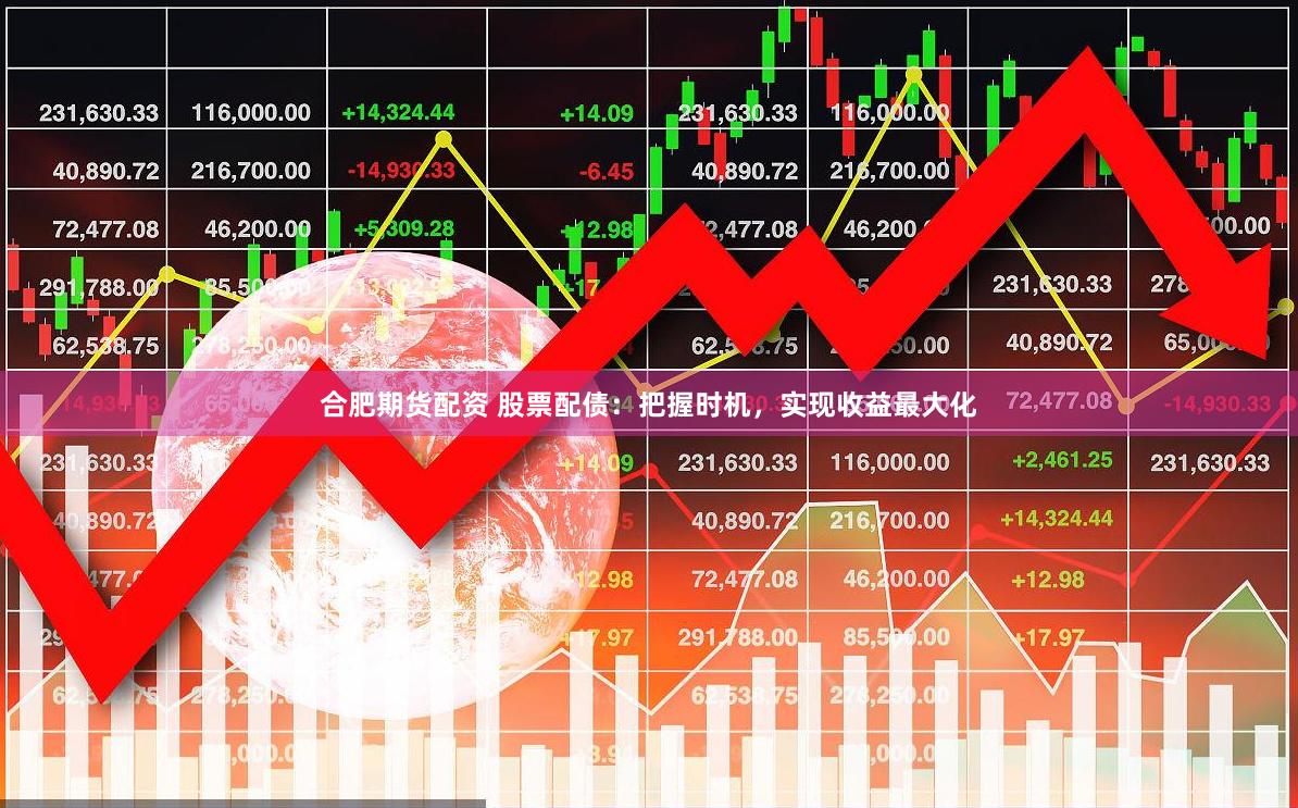 合肥期货配资 股票配债：把握时机，实现收益最大化