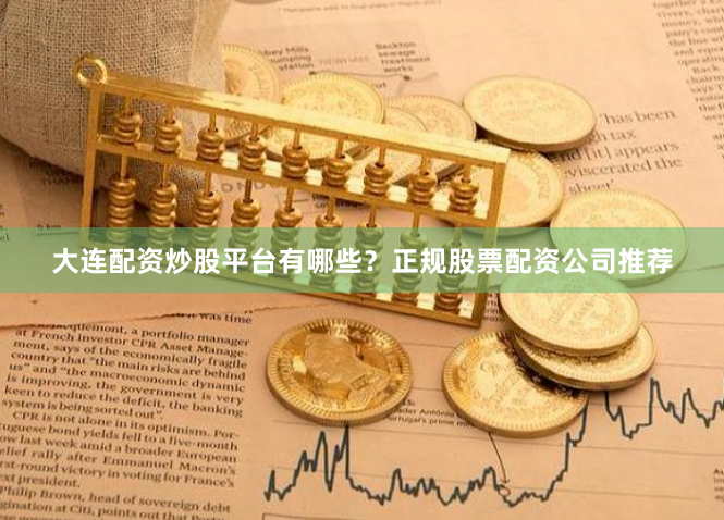 大连配资炒股平台有哪些？正规股票配资公司推荐