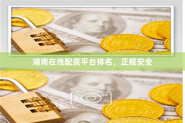 湖南在线配资平台排名，正规安全