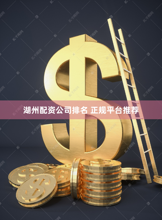 湖州配资公司排名 正规平台推荐