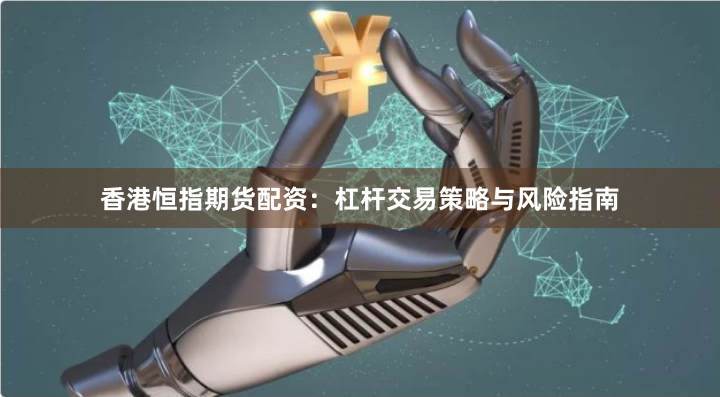 香港恒指期货配资：杠杆交易策略与风险指南
