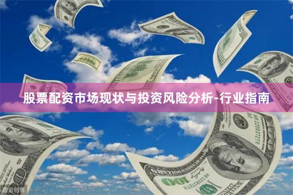 股票配资市场现状与投资风险分析-行业指南