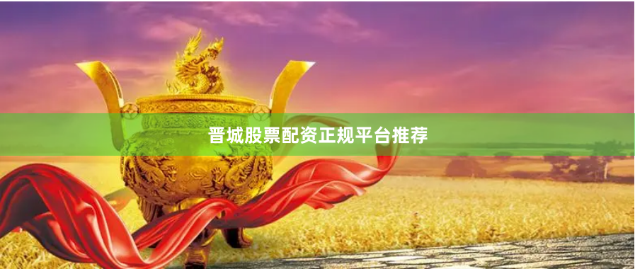 晋城股票配资正规平台推荐