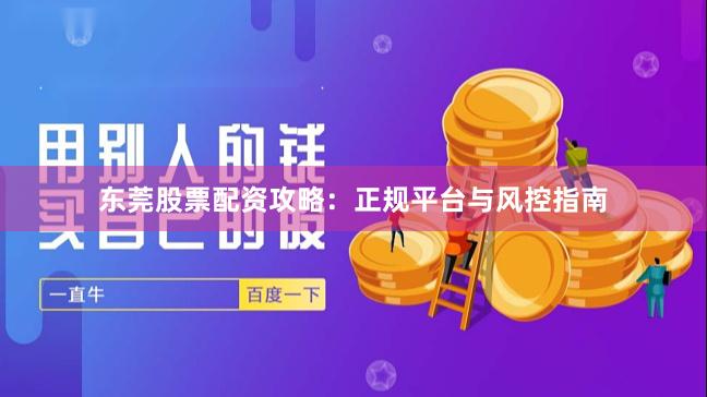 东莞股票配资攻略:正规平台与风控指南