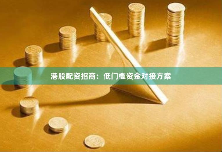 港股配资招商：低门槛资金对接方案